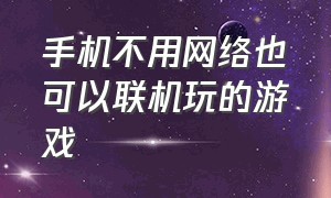 手机不用网络也可以联机玩的游戏