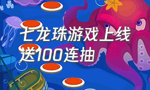 七龙珠游戏上线送100连抽