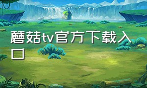 蘑菇tv官方下载入口