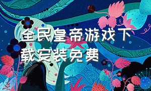 全民皇帝游戏下载安装免费