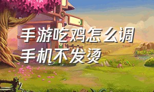 手游吃鸡怎么调手机不发烫