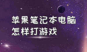 苹果笔记本电脑怎样打游戏