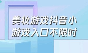 美妆游戏抖音小游戏入口不限时