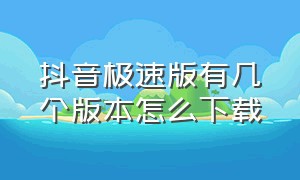 抖音极速版有几个版本怎么下载