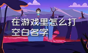 在游戏里怎么打空白名字