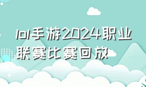 lol手游2024职业联赛比赛回放