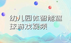 幼儿园体智能篮球游戏视频