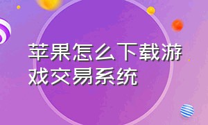 苹果怎么下载游戏交易系统