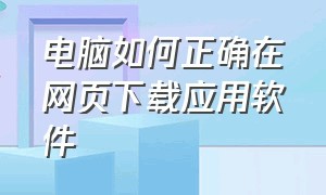 电脑如何正确在网页下载应用软件