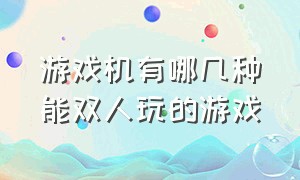 游戏机有哪几种能双人玩的游戏