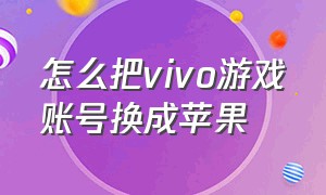 怎么把vivo游戏账号换成苹果