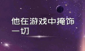 他在游戏中掩饰一切