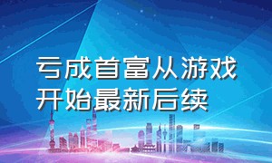 亏成首富从游戏开始最新后续