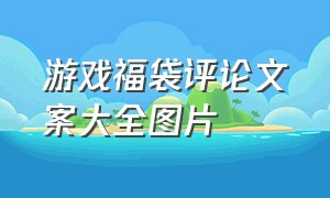 游戏福袋评论文案大全图片