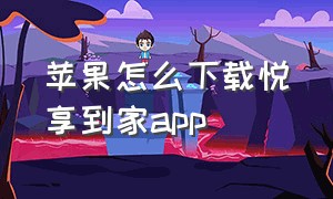 苹果怎么下载悦享到家app