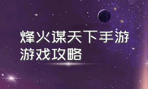 烽火谋天下手游游戏攻略