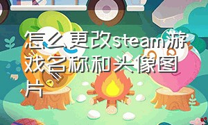 怎么更改steam游戏名称和头像图片