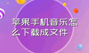 苹果手机音乐怎么下载成文件