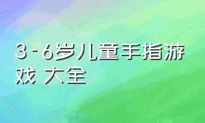 3-6岁儿童手指游戏 大全