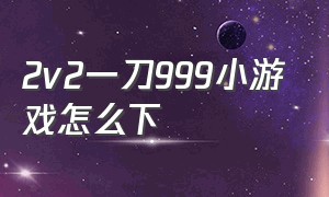 2v2一刀999小游戏怎么下