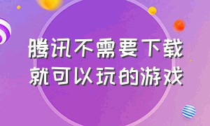 腾讯不需要下载就可以玩的游戏