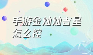 手游金灿灿吉星怎么控