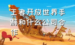 王者开放世界手游和什么公司合作