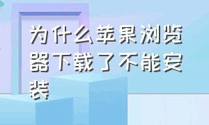 为什么苹果浏览器下载了不能安装