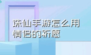 诛仙手游怎么用情侣的祈愿