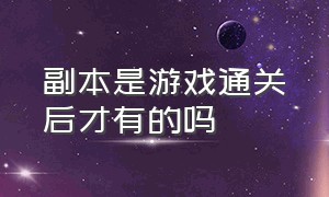 副本是游戏通关后才有的吗