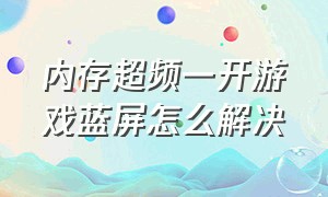 内存超频一开游戏蓝屏怎么解决