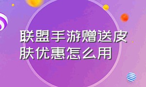 联盟手游赠送皮肤优惠怎么用