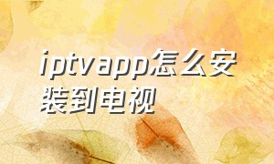 iptvapp怎么安装到电视