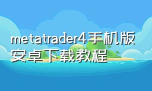 metatrader4手机版安卓下载教程