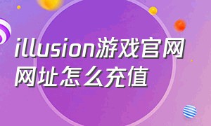 illusion游戏官网网址怎么充值