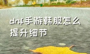 dnf手游韩服怎么提升细节