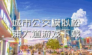 城市公交模拟松浦大道游戏下载