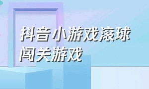 抖音小游戏滚球闯关游戏