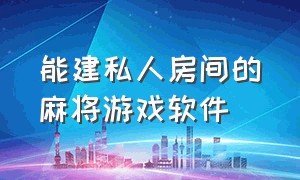 能建私人房间的麻将游戏软件