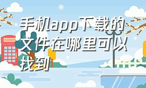 手机app下载的文件在哪里可以找到