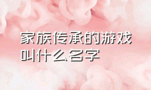 家族传承的游戏叫什么名字