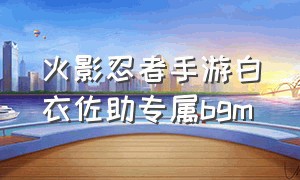 火影忍者手游白衣佐助专属bgm