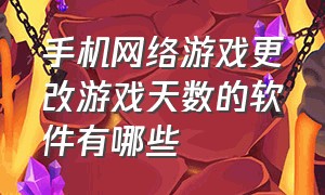 手机网络游戏更改游戏天数的软件有哪些