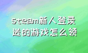 steam新人登录送的游戏怎么领