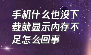 手机什么也没下载就显示内存不足怎么回事