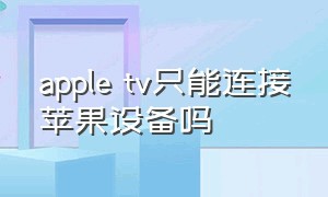 apple tv只能连接苹果设备吗