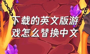 下载的英文版游戏怎么替换中文