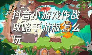 抖音小游戏作战攻略手游版怎么玩