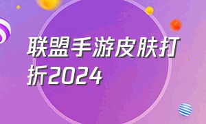 联盟手游皮肤打折2024