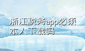 浙江税务app必须本人下载吗